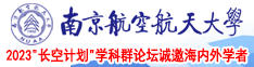 我要看中国美女免费操逼黄片南京航空航天大学2023“长空计划”学科群论坛诚邀海内外学者